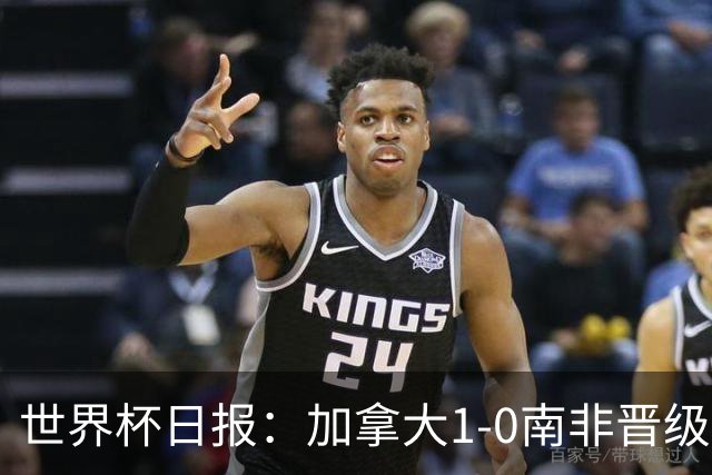 世界杯日报：加拿大1-0南非晋级创历史 韩国主帅洪明甫下课