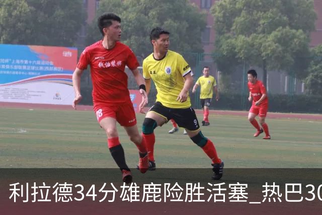 利拉德34分雄鹿险胜活塞 热巴30+11热火擒灰熊
