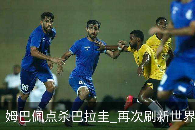姆巴佩点杀巴拉圭 再次刷新世界杯淘汰赛进球纪录