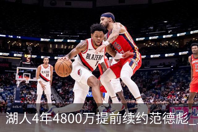 湖人4年4800万提前续约范德彪 第4年球员选项