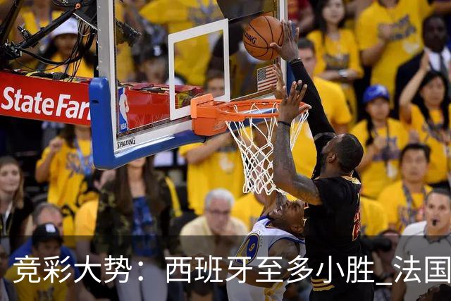 竞彩大势：西班牙至多小胜 法国值得信任