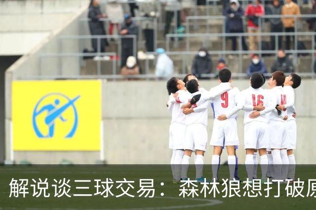 解说谈三球交易：森林狼想打破原有结构去拼更高上限 这可以理解
